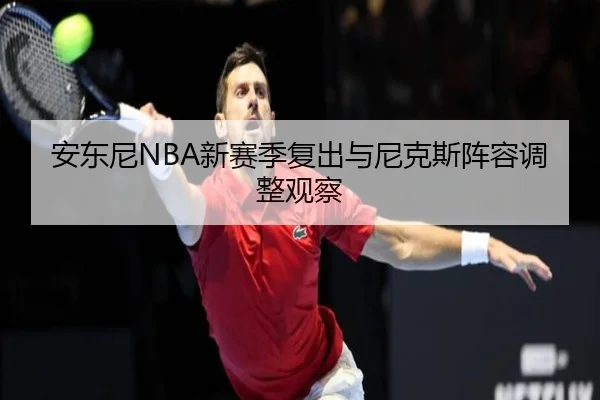 安东尼NBA新赛季复出与尼克斯阵容调整观察