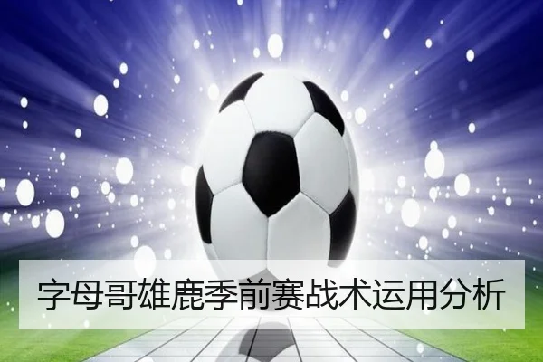 字母哥雄鹿季前赛战术运用分析